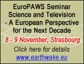 EuroPAWS Seminar Science and Television – A European Perspective for the Next Decade 8 - 9 November, Strasbourg. Click here for details www.earthwake.eu.