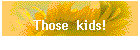 Those  kids!