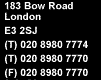 183 Bow Road London E3 2SJ (T) 020 8980 7774 (T) 020 8980 7770 (F) 020 8980 7770 (T) 020 8980 7770 (F) 020 8980 7770 London E3 2SJ (T) 020 8980 7774 (T) 020 8980 7770 (F) 020 8980 7770