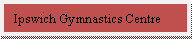 Text Box: Ipswich Gymnastics Centre