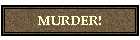 MURDER!
