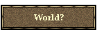 World?