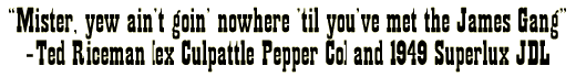 Caption: 'Mister, yew ain't goin' nowhere 'til you've met the James Gang' - Ted Riceman [ex Culpattle Pepper Co] and 1949 Superlux JDL