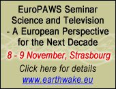 EuroPAWS Seminar Science and Television – A European Perspective for the Next Decade 8 - 9 November, Strasbourg. Click here for details www.earthwake.eu.