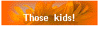 Those  kids!