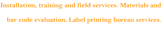 Installation training and field services. Materials and bar code evaluation. Label printing bureau services