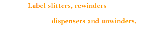 Label slitters rewinders dispensers and unwinders