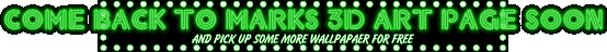 COME BACK TO MARKS 3D ART PAGE SOON